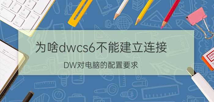 为啥dwcs6不能建立连接 DW对电脑的配置要求？